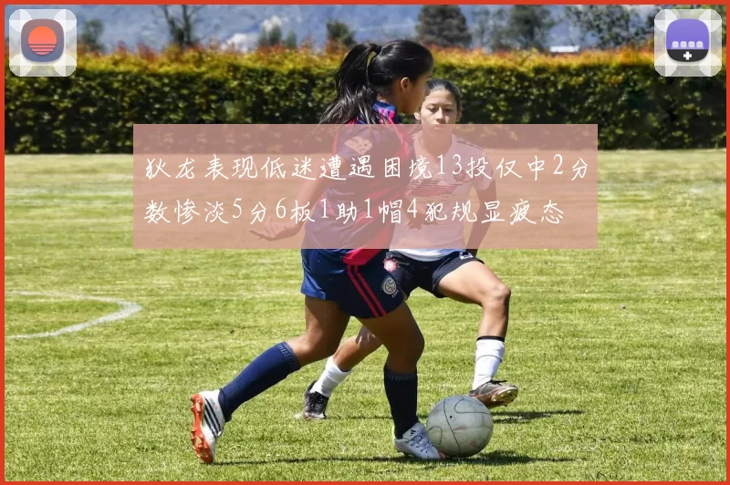 狄龙表现低迷遭遇困境13投仅中2分数惨淡5分6板1助1帽4犯规显疲态