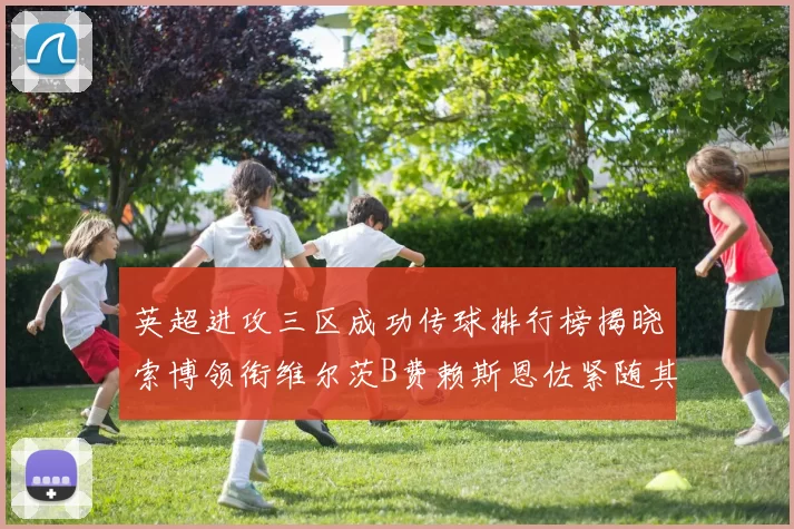 英超进攻三区成功传球排行榜揭晓索博领衔维尔茨B费赖斯恩佐紧随其后