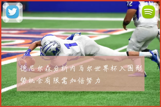 德尼尔森分析内马尔世界杯入围形势机会有限需加倍努力