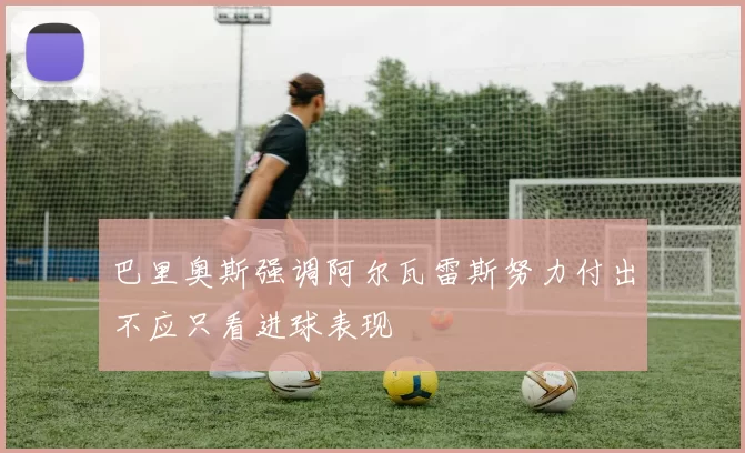 巴里奥斯强调阿尔瓦雷斯努力付出不应只看进球表现