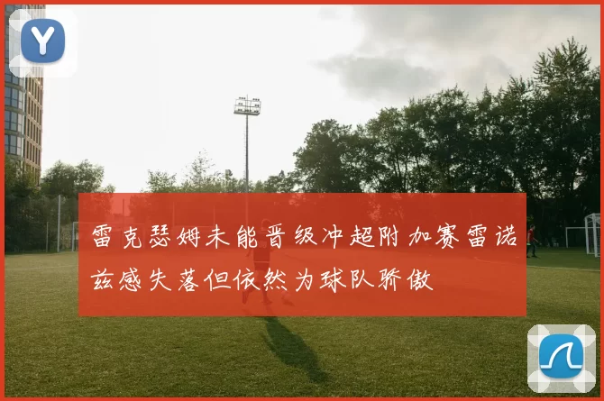 雷克瑟姆未能晋级冲超附加赛雷诺兹感失落但依然为球队骄傲