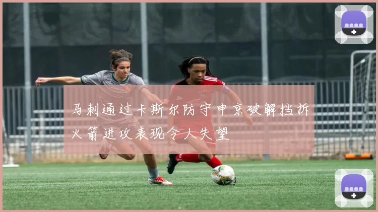 马刺通过卡斯尔防守申京破解挡拆火箭进攻表现令人失望