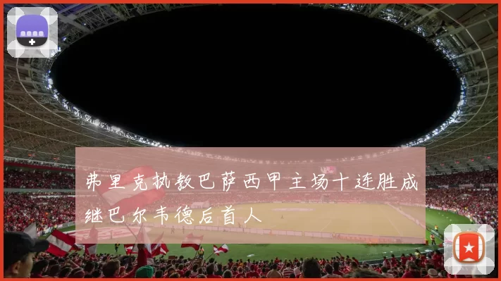 弗里克执教巴萨西甲主场十连胜成继巴尔韦德后首人